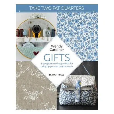 "Take Two Fat Quarters: Gifts: 16 Gorgeous Sewing Projects for Using Up Your Fat Quarter Stash" 