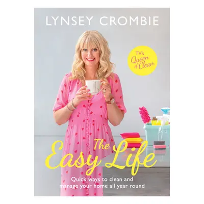 "The Easy Life: Quick Ways to Clean and Manage Your Home All Year Round" - "" ("Crombie Lynsey")