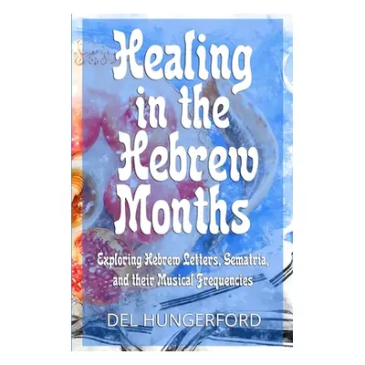 "Healing in the Hebrew Months: Exploring Hebrew Letters, Gematria, and their Musical Frequencies