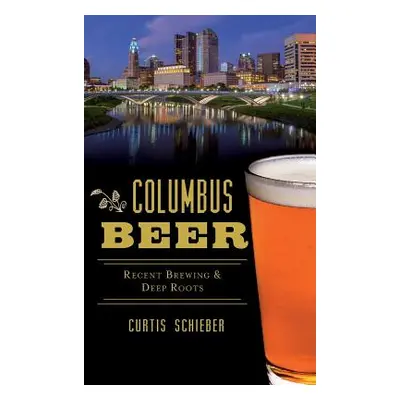 "Columbus Beer: Recent Brewing and Deep Roots" - "" ("Schieber Curtis")(Pevná vazba)