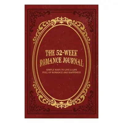 "The 52-Week Romance Journal: Simple Ways To Live A Life Full Of Romance And Happiness" - "" ("M