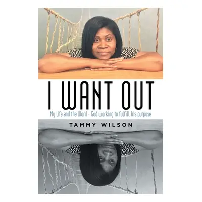 "I Want Out: My Life and the Word - God Working to Fulfill His Purpose" - "" ("Wilson Tammy")(Pa