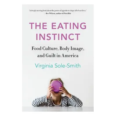 "The Eating Instinct: Food Culture, Body Image, and Guilt in America" - "" ("Sole-Smith Virginia