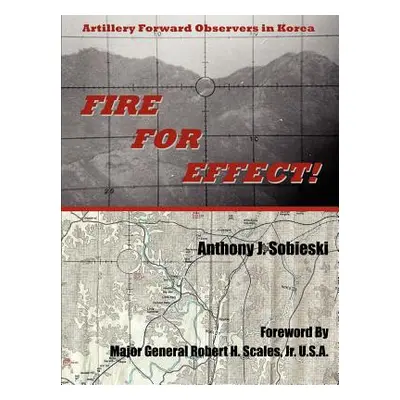 "Fire For Effect!: Artillery Forward Observers in Korea" - "" ("Sobieski Anthony J.")(Paperback)