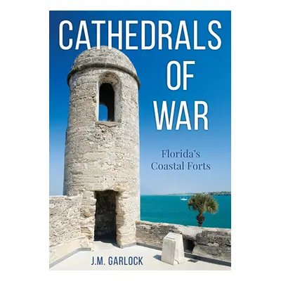 "Cathedrals of War: Florida's Coastal Forts" - "" ("Garlock Michael")(Paperback)