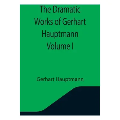 "The Dramatic Works of Gerhart Hauptmann Volume I" - "" ("Hauptmann Gerhart")(Paperback)