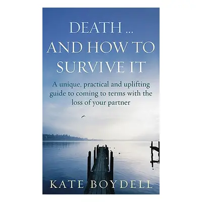 "Death... And How To Survive It" - "A unique, practical and uplifting guide to coming to terms w