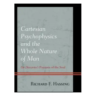 "Cartesian Psychophysics and the Whole Nature of Man: On Descartes's Passions of the Soul" - "" 