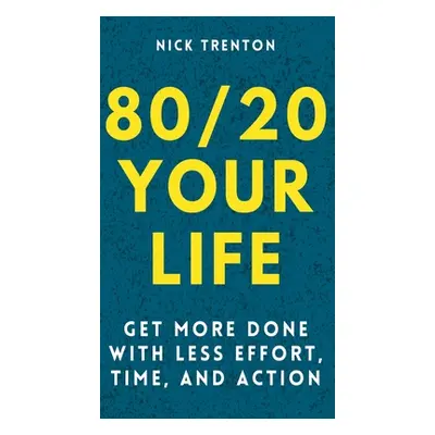 "80/20 Your Life: Get More Done With Less Effort, Time, and Action" - "" ("Trenton Nick")(Pevná 