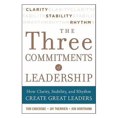 "The Three Commitments of Leadership: How Clarity, Stability, and Rhythm Create Great Leaders" -