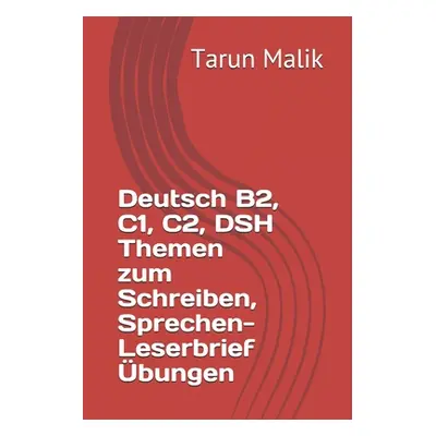 "Deutsch B2, C1, C2, DSH Themen zum Schreiben, Sprechen- Leserbrief bungen" - "" ("Malik Tarun")