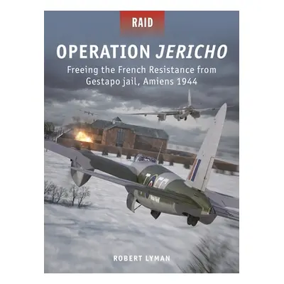 "Operation Jericho: Freeing the French Resistance from Gestapo Jail, Amiens 1944" - "" ("Lyman R