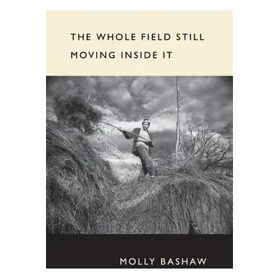 "The Whole Field Still Moving Inside It" - "" ("Bashaw Molly")(Paperback)