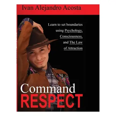 "Command Respect: Learn to Set Boundaries Using Consciousness, Psychology, & The Law of Attracti