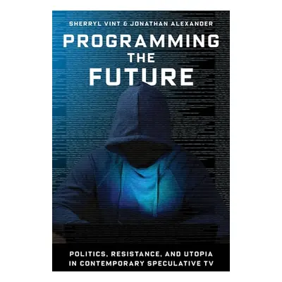 "Programming the Future: Politics, Resistance, and Utopia in Contemporary Speculative TV" - "" (