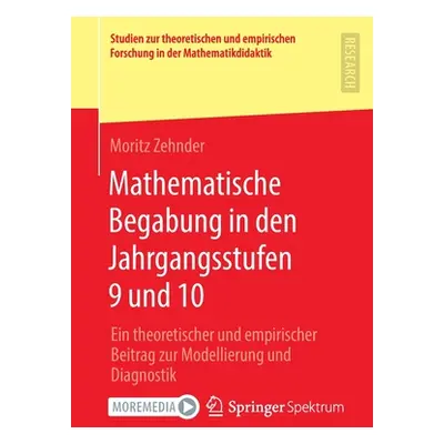 "Mathematische Begabung in Den Jahrgangsstufen 9 Und 10: Ein Theoretischer Und Empirischer Beitr