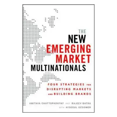 "The New Emerging Market Multinationals: Four Strategies for Disrupting Markets and Building Bra