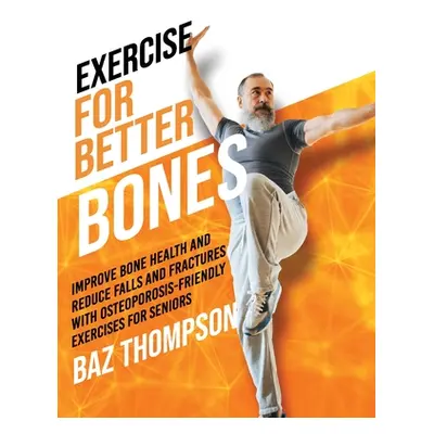 "Exercise for Better Bones: Improve Bone Health and Reduce Falls and Fractures With Osteoporosis