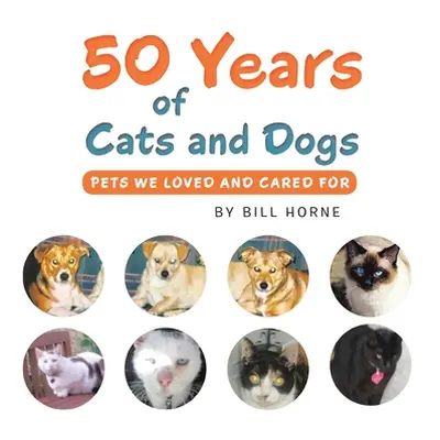 "50 Years of Cats and Dogs: Pets We Loved and Cared For" - "" ("Horne Bill")(Paperback)