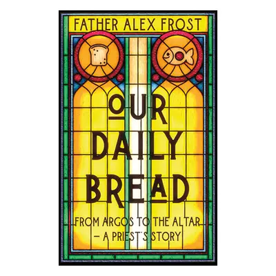 "Our Daily Bread: From Argos to the Altar - A Priest's Story" - "" ("Frost Father Alex")(Pevná v