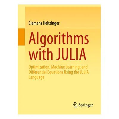 "Algorithms with Julia: Optimization, Machine Learning, and Differential Equations Using the Jul