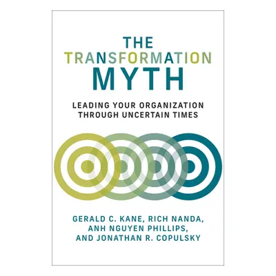 "The Transformation Myth: Leading Your Organization Through Uncertain Times" - "" ("Kane Gerald 