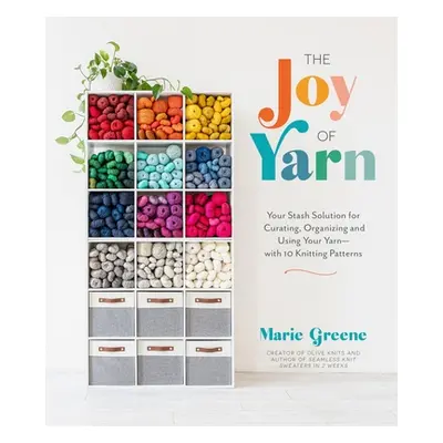 "The Joy of Yarn: Your Stash Solution for Curating, Organizing and Using Your Yarn--With 10 Knit