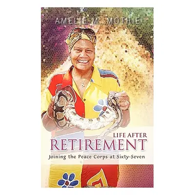 "Life After Retirement: Joining the Peace Corps at Sixty-Seven" - "" ("Mothie Amelie M.")(Paperb