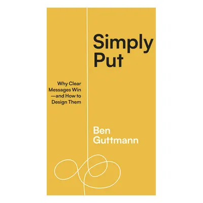 "Simply Put: Why Clear Messages Win--And How to Design Them" - "" ("Guttmann Ben")(Paperback)