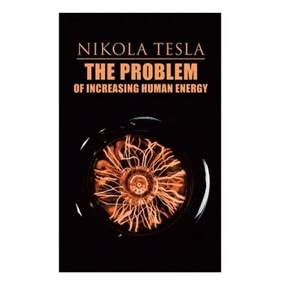 "The Problem of Increasing Human Energy: Philosophical Treatise (Including Tesla's Autobiography