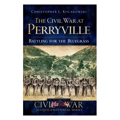 "The Civil War at Perryville: Battling for the Bluegrass" - "" ("Kolakowski Christopher L.")(Pap