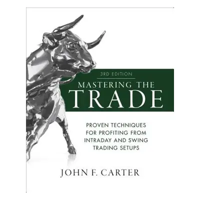 "Mastering the Trade, Third Edition: Proven Techniques for Profiting from Intraday and Swing Tra