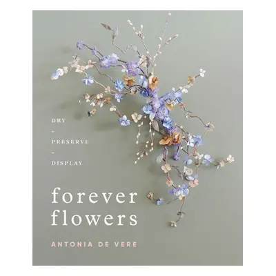 "Forever Flowers: Dry, Preserve, Display" - "" ("de Vere Antonia")(Pevná vazba)