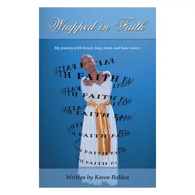 "Wrapped in Faith: My journey with breast, lung, brain, and bone cancer." - "" ("Bolden Karen")(