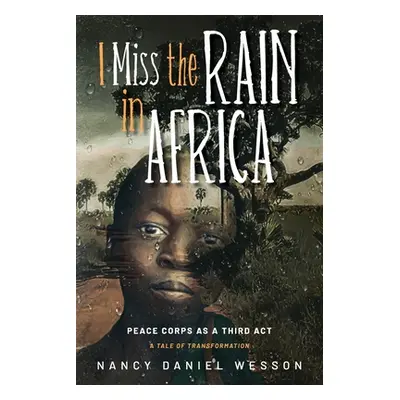 "I Miss the Rain in Africa: Peace Corps as a Third Act" - "" ("Wesson Nancy Daniel")(Paperback)