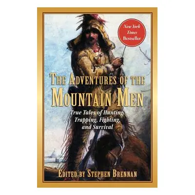 "The Adventures of the Mountain Men: True Tales of Hunting, Trapping, Fighting, Adventure, and S