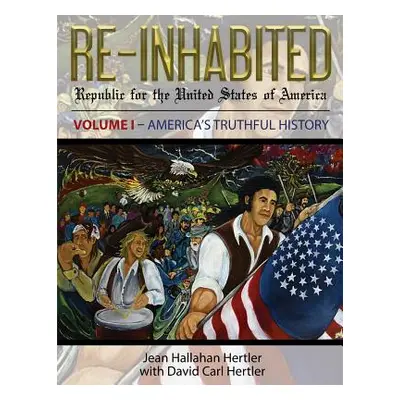 "Re-Inhabited: Republic for the United States of America Volume I America's Truthful History" - 