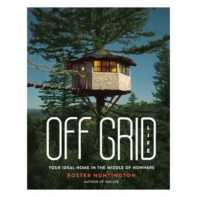 "Off Grid Life: Your Ideal Home in the Middle of Nowhere" - "" ("Huntington Foster")(Pevná vazba