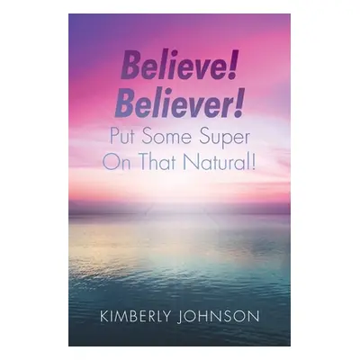 "Believe! Believer! Put Some Super On That Natural!" - "" ("Johnson Kimberly")(Paperback)