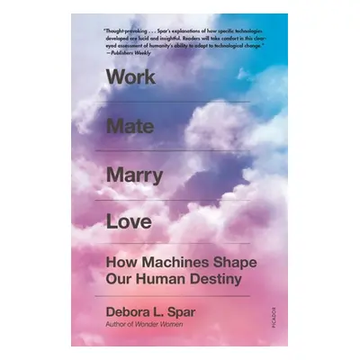 "Work Mate Marry Love: How Machines Shape Our Human Destiny" - "" ("Spar Debora L.")(Paperback)