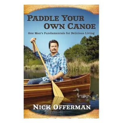 "Paddle Your Own Canoe: One Man's Fundamentals for Delicious Living" - "" ("Offerman Nick")(Pevn