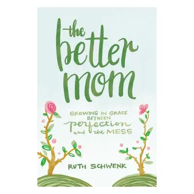 "The Better Mom: Growing in Grace Between Perfection and the Mess" - "" ("Schwenk Ruth")(Paperba