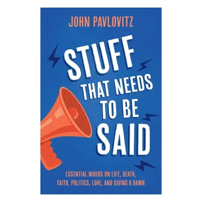 "Stuff That Needs To Be Said: Essential Words on Life, Death, Faith, Politics, Love, and Giving 