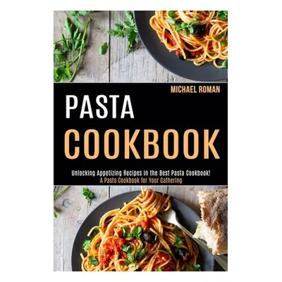 "Pasta Cookbook: A Pasta Cookbook for Your Gathering (Unlocking Appetizing Recipes in the Best P