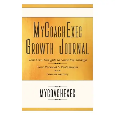 "MyCoachExec Growth Journal: Your Own Thoughts to Guide You Through Your Personal & Professional