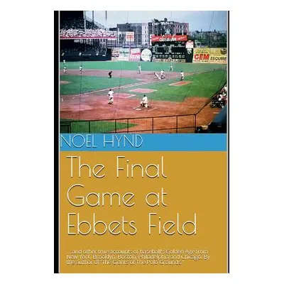 "The Final Game at Ebbets Field: ....and other true accounts of baseball's Golden Age from New Y