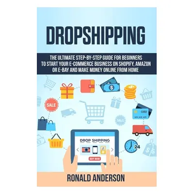 "Dropshipping: The Ultimate Step-by-Step Guide for Beginners to Start your E-Commerce Business o