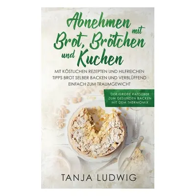 "Abnehmen mit Brot, Brtchen und Kuchen: Der groe Ratgeber zum gesunden Backen mit dem Thermomix.