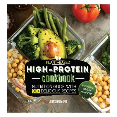 "Plant-Based High-Protein Cookbook: Nutrition Guide With 90+ Delicious Recipes (Including 30-Day