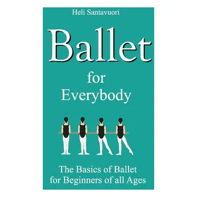 "Ballet for Everybody: The Basics of Ballet for Beginners of all Ages" - "" ("Santavuori Heli")(